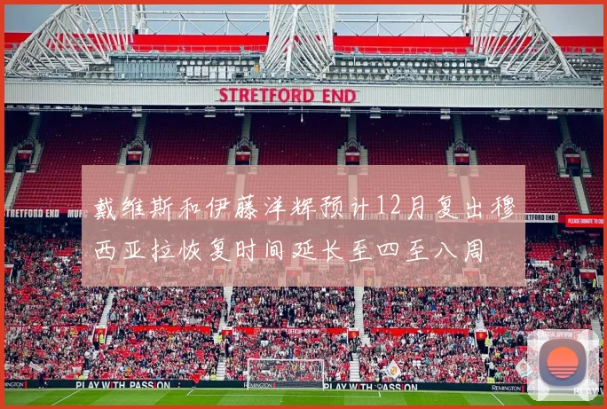 戴维斯和伊藤洋辉预计12月复出穆西亚拉恢复时间延长至四至八周