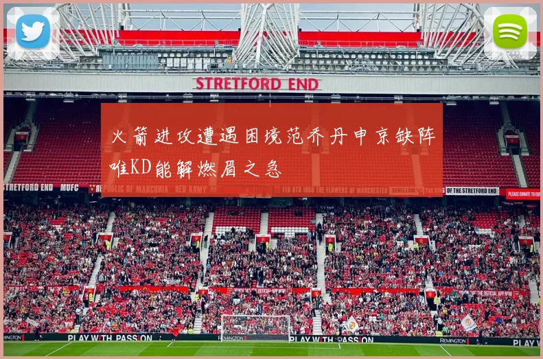 火箭进攻遭遇困境范乔丹申京缺阵唯KD能解燃眉之急