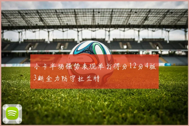 小卡半场强势表现单打得分12分4板3断全力防守杜兰特