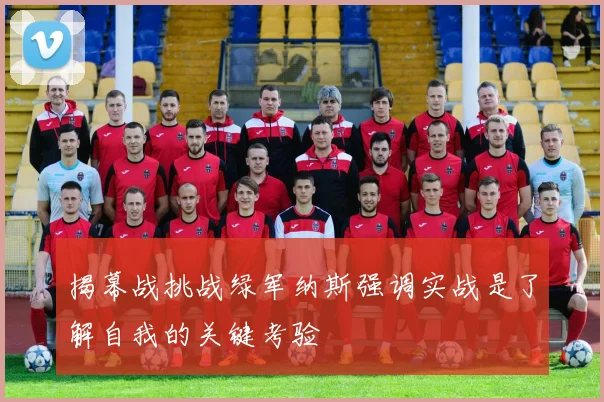 揭幕战挑战绿军纳斯强调实战是了解自我的关键考验