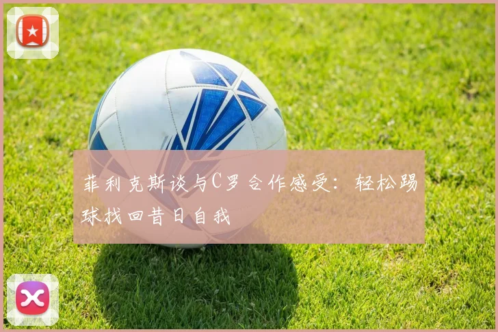 菲利克斯谈与C罗合作感受：轻松踢球找回昔日自我