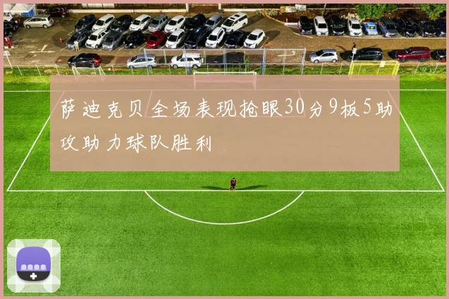 萨迪克贝全场表现抢眼30分9板5助攻助力球队胜利