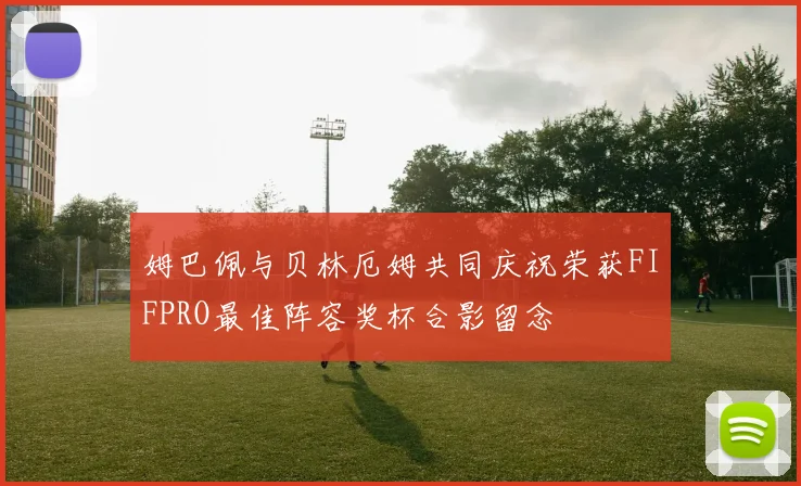 姆巴佩与贝林厄姆共同庆祝荣获FIFPRO最佳阵容奖杯合影留念