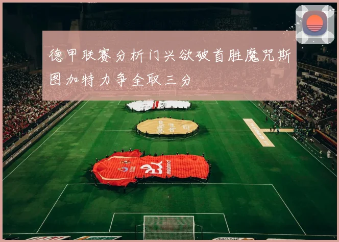 德甲联赛分析门兴欲破首胜魔咒斯图加特力争全取三分