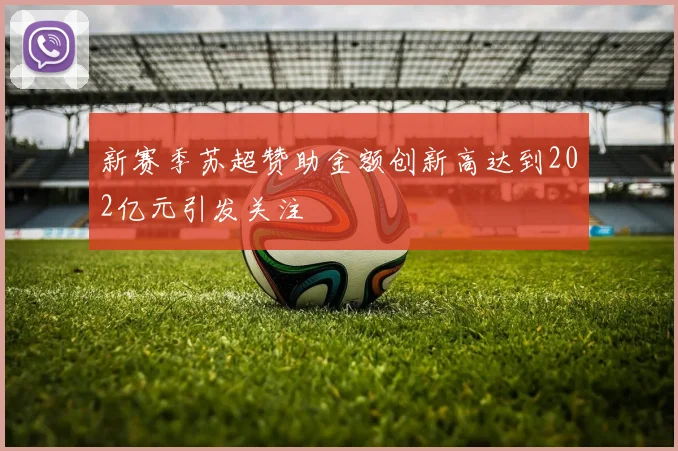 新赛季苏超赞助金额创新高达到202亿元引发关注
