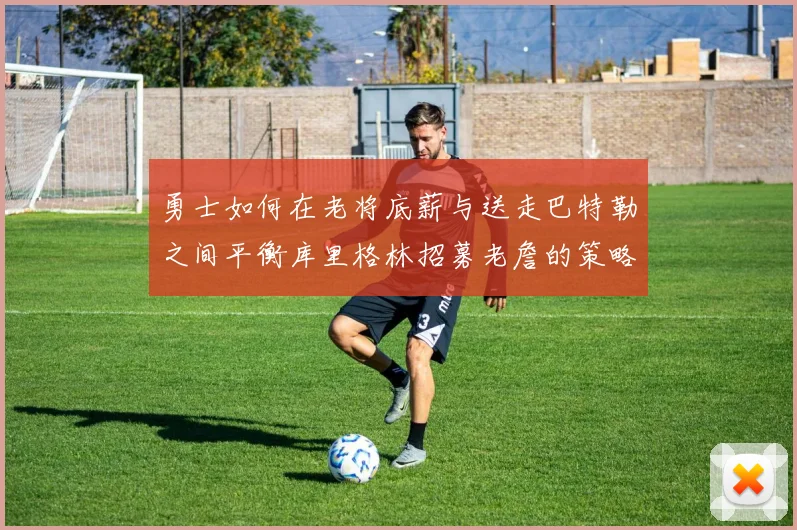 勇士如何在老将底薪与送走巴特勒之间平衡库里格林招募老詹的策略
