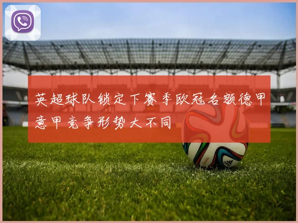英超球队锁定下赛季欧冠名额德甲意甲竞争形势大不同