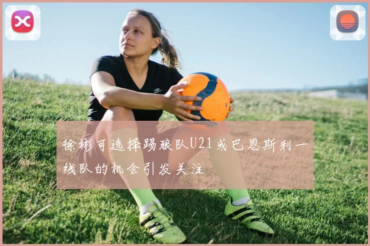 徐彬可选择踢狼队U21或巴恩斯利一线队的机会引发关注