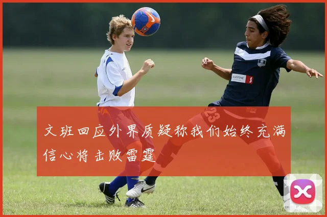 文班回应外界质疑称我们始终充满信心将击败雷霆