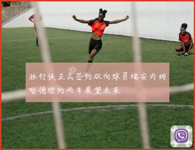 独行侠正式签约双向球员瑞安内姆哈德续约两年展望未来