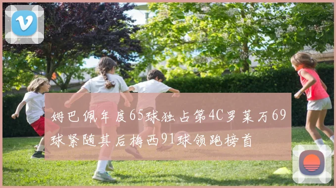 姆巴佩年度65球独占第4C罗莱万69球紧随其后梅西91球领跑榜首