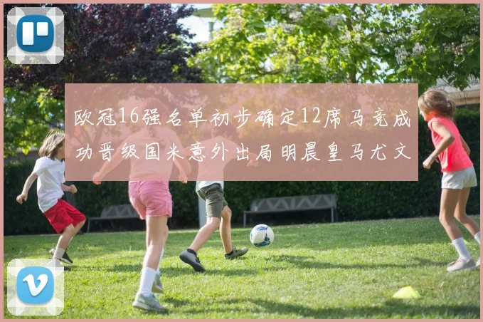 欧冠16强名单初步确定12席马竞成功晋级国米意外出局明晨皇马尤文巴黎争夺晋级资格
