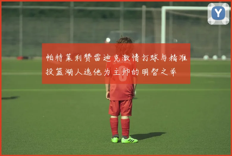 帕特莱利赞雷迪克激情打球与精准投篮湖人选他为主帅的明智之举