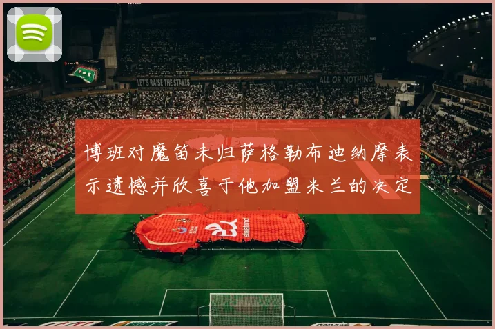 博班对魔笛未归萨格勒布迪纳摩表示遗憾并欣喜于他加盟米兰的决定