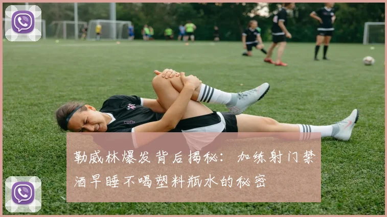 勒威林爆发背后揭秘：加练射门禁酒早睡不喝塑料瓶水的秘密