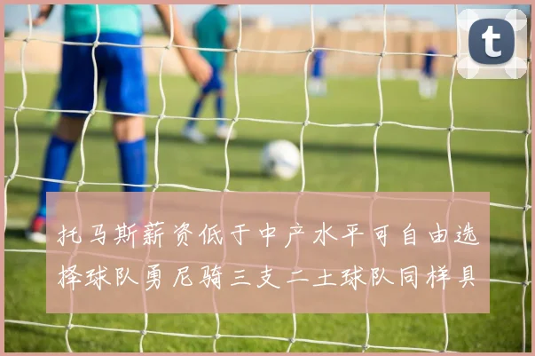 托马斯薪资低于中产水平可自由选择球队勇尼骑三支二土球队同样具竞争力