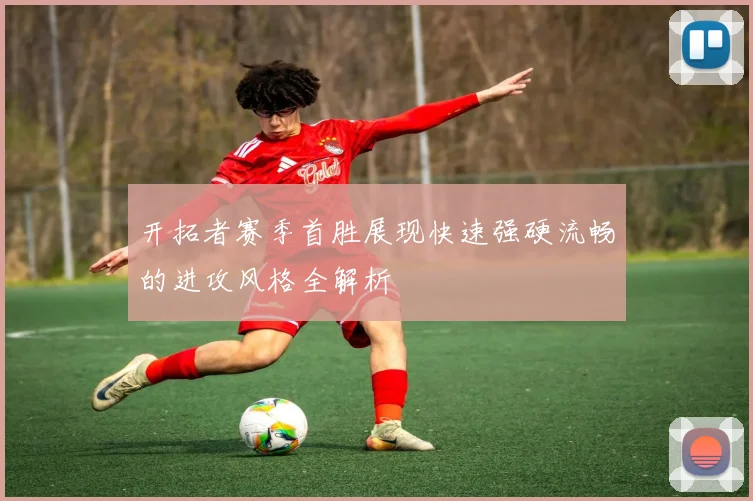 开拓者赛季首胜展现快速强硬流畅的进攻风格全解析