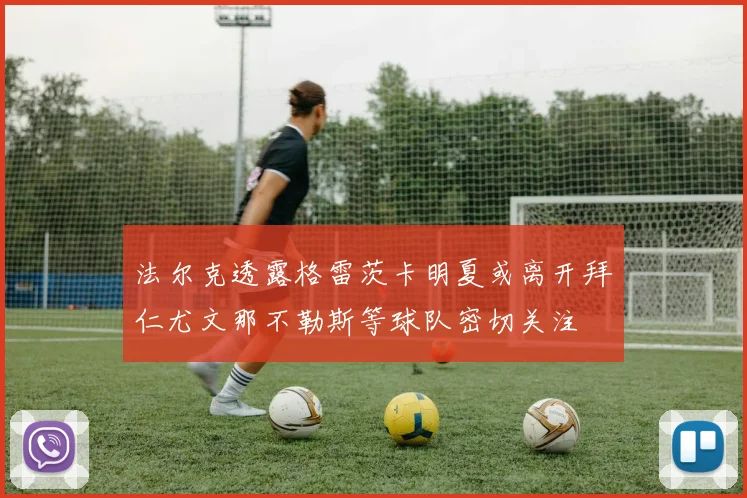 法尔克透露格雷茨卡明夏或离开拜仁尤文那不勒斯等球队密切关注