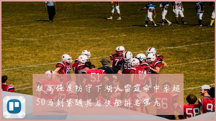 极高强度防守下湖人雷霆命中率超50马刺紧随其后快船排名第九