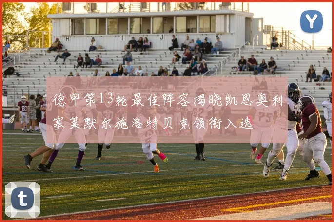 德甲第13轮最佳阵容揭晓凯恩奥利塞莱默尔施洛特贝克领衔入选