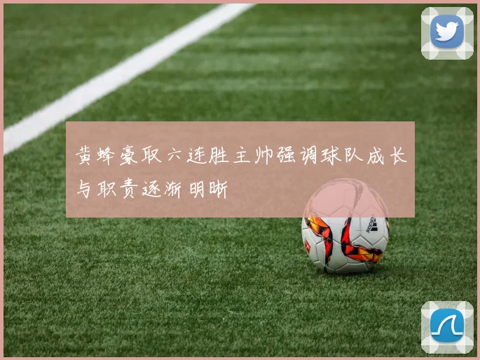 黄蜂豪取六连胜主帅强调球队成长与职责逐渐明晰