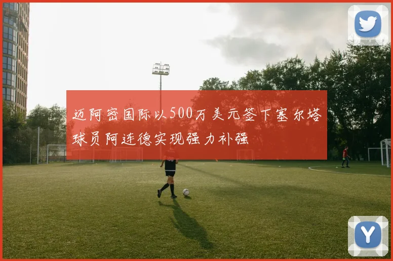 迈阿密国际以500万美元签下塞尔塔球员阿连德实现强力补强